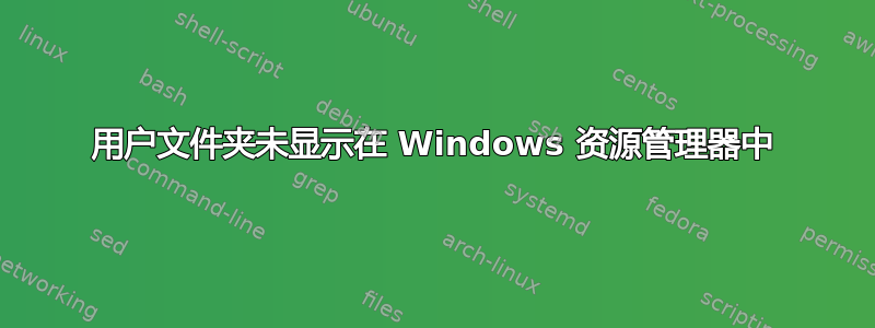 用户文件夹未显示在 Windows 资源管理器中