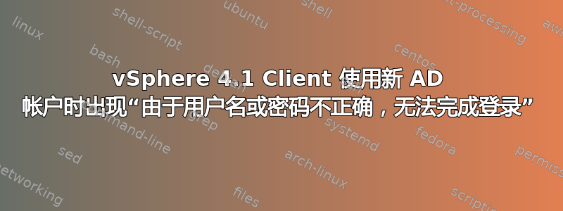 vSphere 4.1 Client 使用新 AD 帐户时出现“由于用户名或密码不正确，无法完成登录”