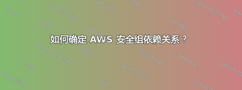 如何确定 AWS 安全组依赖关系？