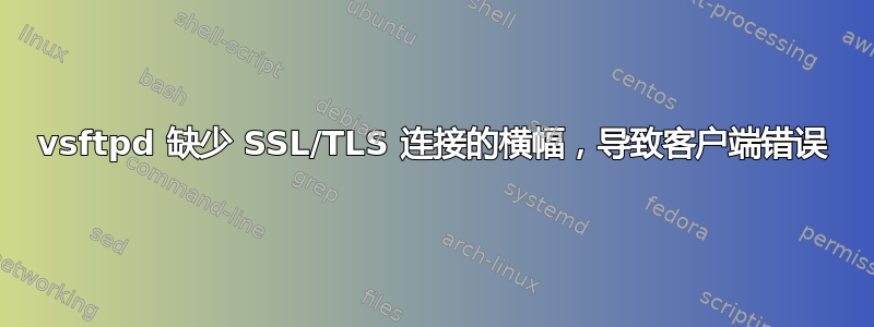 vsftpd 缺少 SSL/TLS 连接的横幅，导致客户端错误