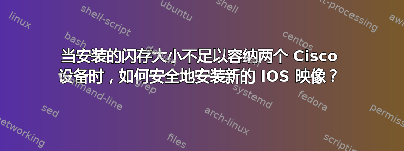 当安装的闪存大小不足以容纳两个 Cisco 设备时，如何安全地安装新的 IOS 映像？