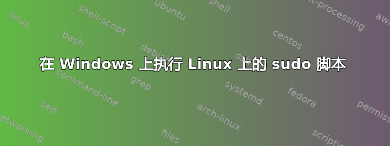 在 Windows 上执行 Linux 上的 sudo 脚本