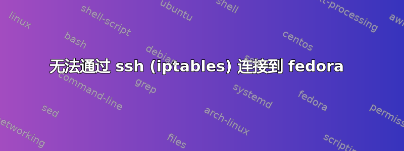 无法通过 ssh (iptables) 连接到 fedora 