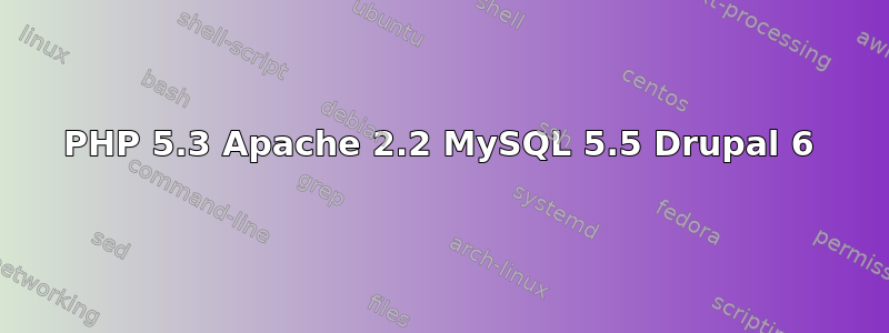 PHP 5.3 Apache 2.2 MySQL 5.5 Drupal 6