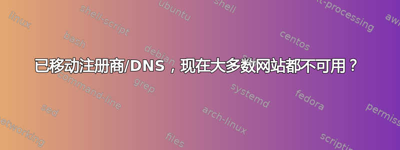 已移动注册商/DNS，现在大多数网站都不可用？