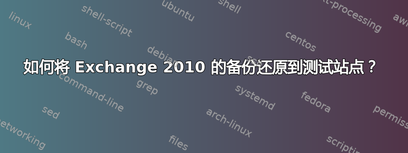 如何将 Exchange 2010 的备份还原到测试站点？