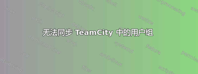 无法同步 TeamCity 中的用户组