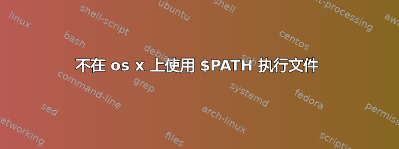 不在 os x 上使用 $PATH 执行文件