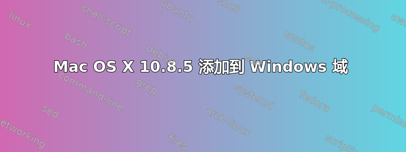 Mac OS X 10.8.5 添加到 Windows 域