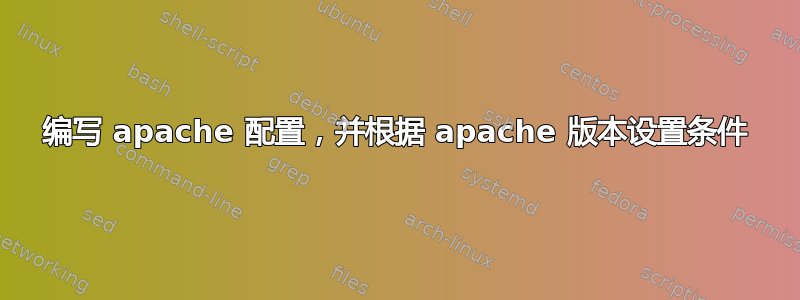 编写 apache 配置，并根据 apache 版本设置条件