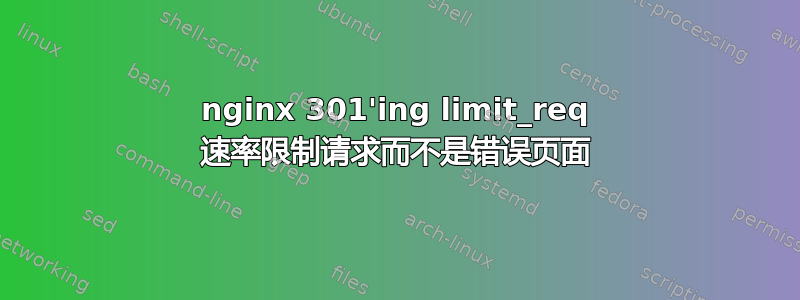 nginx 301'ing limit_req 速率限制请求而不是错误页面