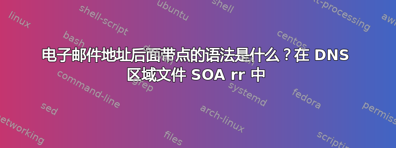 电子邮件地址后面带点的语法是什么？在 DNS 区域文件 SOA rr 中