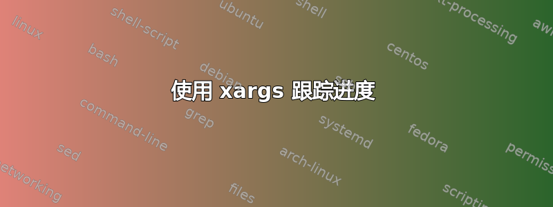 使用 xargs 跟踪进度