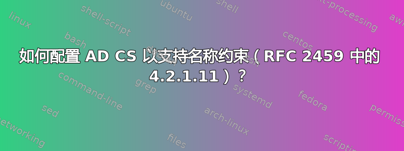 如何配置 AD CS 以支持名称约束（RFC 2459 中的 4.2.1.11）？