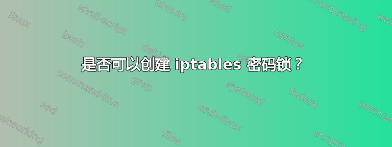 是否可以创建 iptables 密码锁？