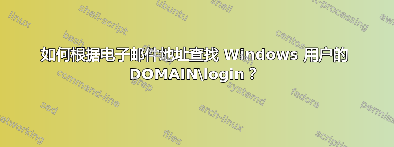 如何根据电子邮件地址查找 Windows 用户的 DOMAIN\login？