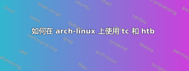 如何在 arch-linux 上使用 tc 和 htb