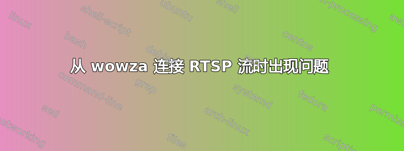 从 wowza 连接 RTSP 流时出现问题