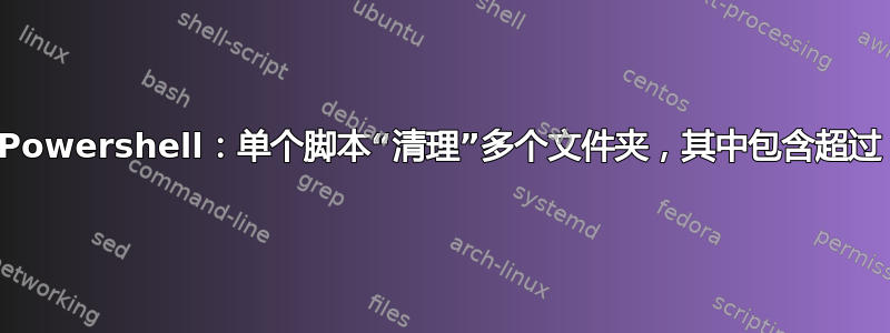 Powershell：单个脚本“清理”多个文件夹，其中包含超过