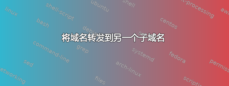 将域名转发到另一个子域名