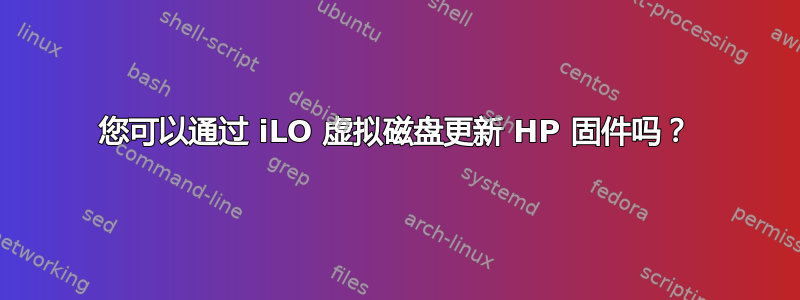 您可以通过 iLO 虚拟磁盘更新 HP 固件吗？