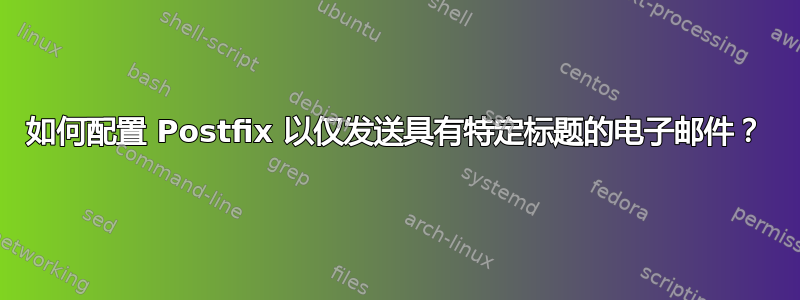 如何配置 Postfix 以仅发送具有特定标题的电子邮件？