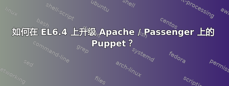 如何在 EL6.4 上升级 Apache / Passenger 上的 Puppet？