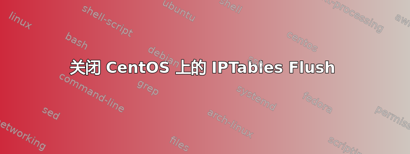 关闭 CentOS 上的 IPTables Flush