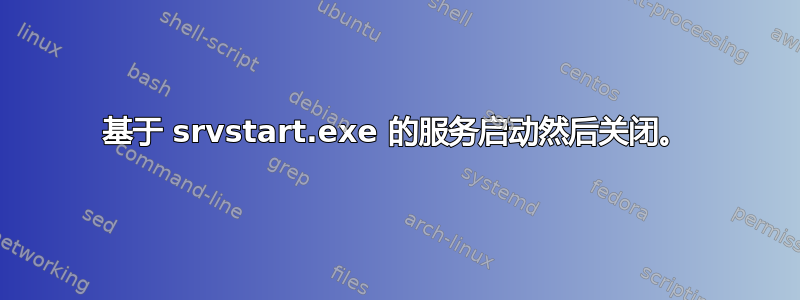 基于 srvstart.exe 的服务启动然后关闭。