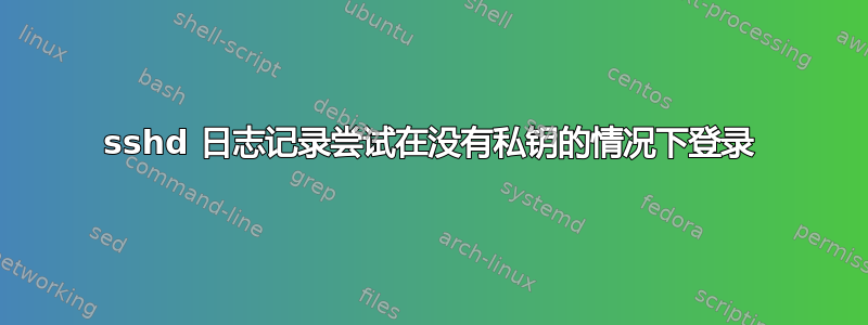 sshd 日志记录尝试在没有私钥的情况下登录