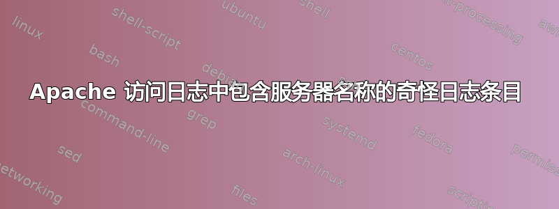 Apache 访问日志中包含服务器名称的奇怪日志条目