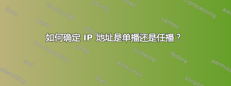 如何确定 IP 地址是单播还是任播？