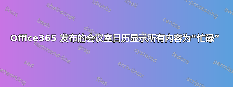 Office365 发布的会议室日历显示所有内容为“忙碌”