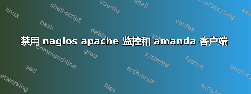 禁用 nagios apache 监控和 amanda 客户端