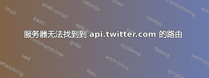 服务器无法找到到 api.twitter.com 的路由