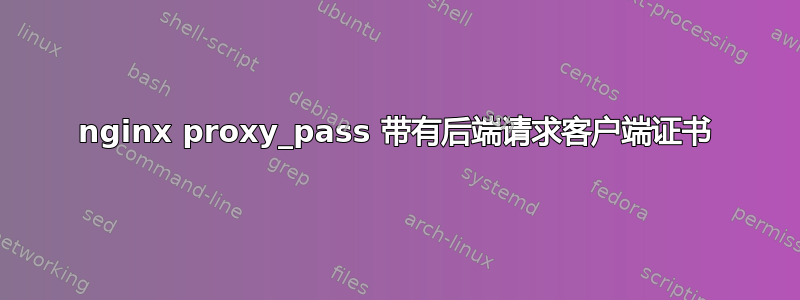 nginx proxy_pass 带有后端请求客户端证书