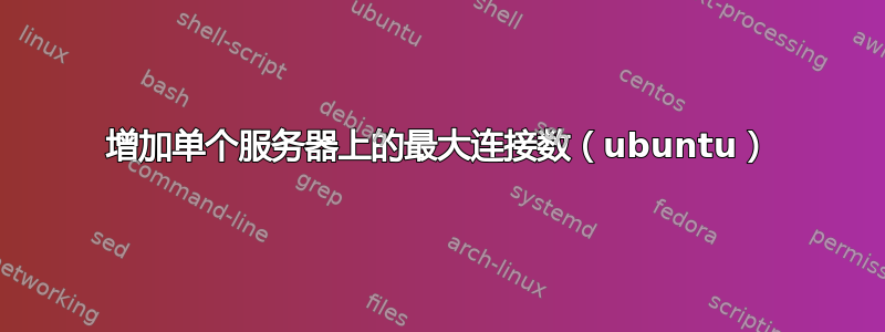 增加单个服务器上的最大连接数（ubuntu）