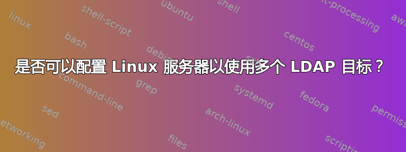 是否可以配置 Linux 服务器以使用多个 LDAP 目标？