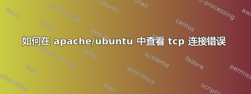 如何在 apache/ubuntu 中查看 tcp 连接错误