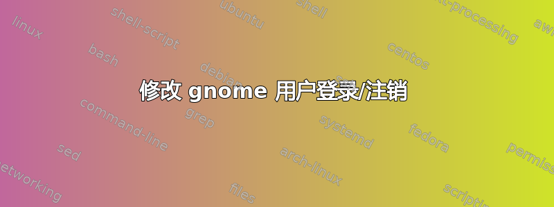 修改 gnome 用户登录/注销