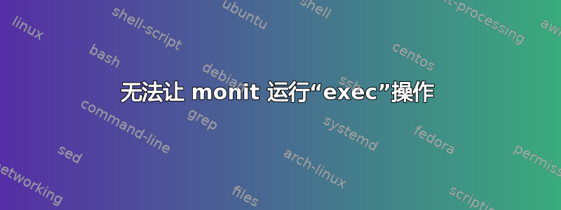 无法让 monit 运行“exec”操作