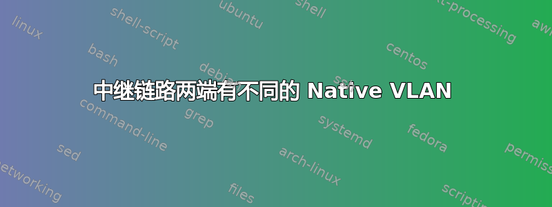 中继链路两端有不同的 Native VLAN