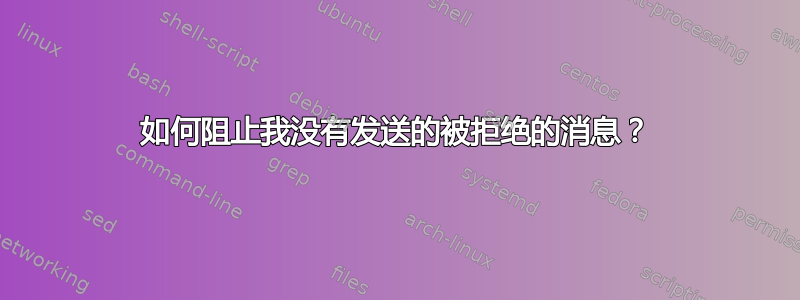 如何阻止我没有发送的被拒绝的消息？