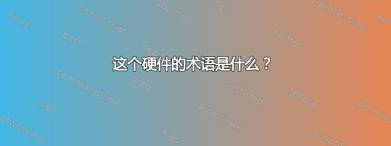 这个硬件的术语是什么？