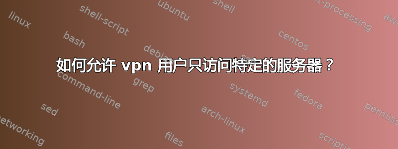 如何允许 vpn 用户只访问特定的服务器？