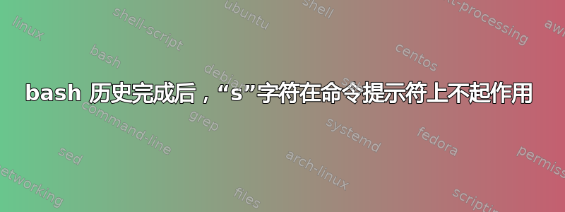 bash 历史完成后，“s”字符在命令提示符上不起作用