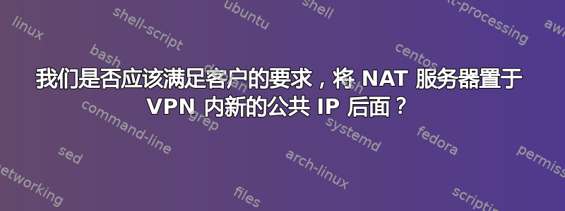 我们是否应该满足客户的要求，将 NAT 服务器置于 VPN 内新的公共 IP 后面？