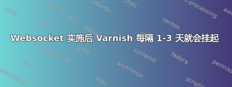 Websocket 实施后 Varnish 每隔 1-3 天就会挂起