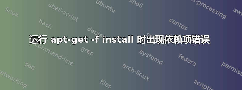 运行 apt-get -f install 时出现依赖项错误