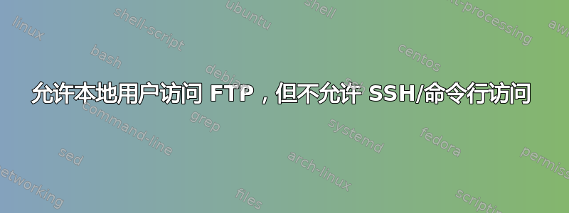 允许本地用户访问 FTP，但不允许 SSH/命令行访问